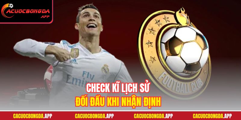 Check kĩ lịch sử đối đầu khi nhận định