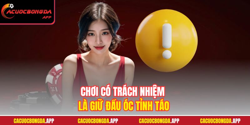Chơi có trách nhiệm là giữ đầu óc tỉnh táo 