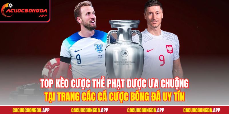 Top kèo cược thẻ phạt được ưa chuộng tại trang các cá cược bóng đá uy tín